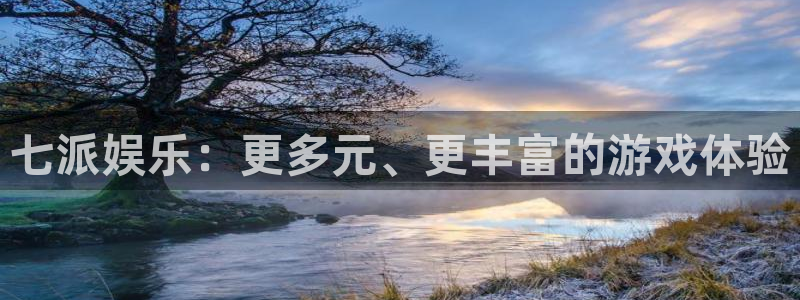 蓝图娱乐免费开户账号：七派娱乐：更多元、更丰富的游戏体验